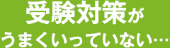 受験対策がうまくいっていない…
