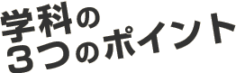 学科の3つのポイント