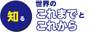 知る～世界のこれまでとこれから～