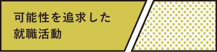 可能性を追求した就職活動