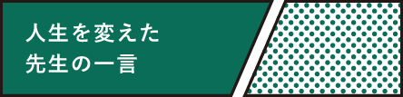 人生を変えた先生の一言