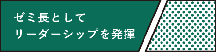 ゼミ長としてリーダーシップを発揮