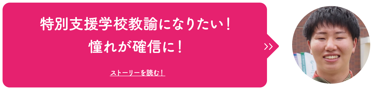 特別支援学校教員になりたい！憧れが確信に！ ストーリーを読む