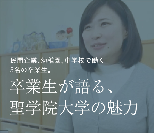 民間企業、幼稚園、中学校で働く3名の卒業生。 卒業生が語る、聖学院大学の魅力