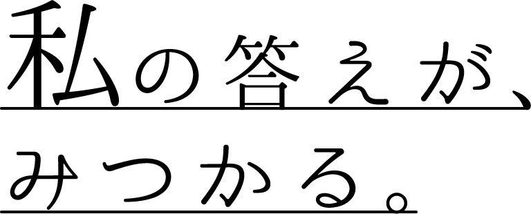 私の答えが、みつかる。