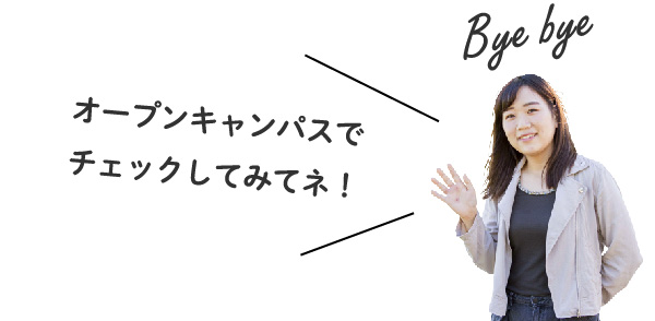 「オープンキャンパスでチェックしてみてネ!」